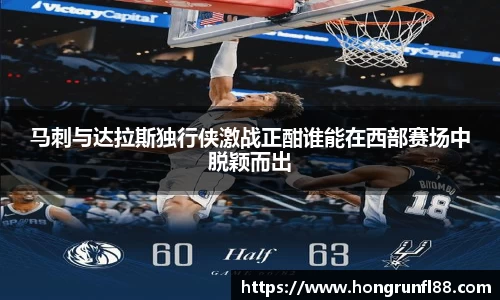 马刺与达拉斯独行侠激战正酣谁能在西部赛场中脱颖而出
